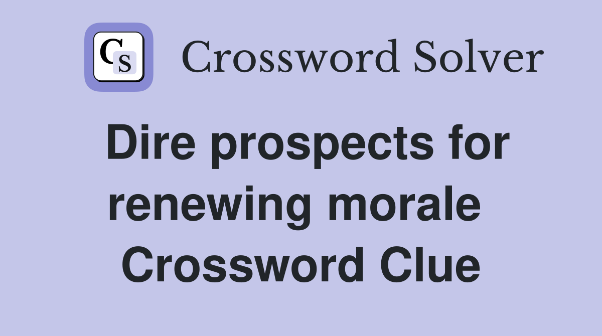 Dire prospects for renewing morale  Crossword Clue