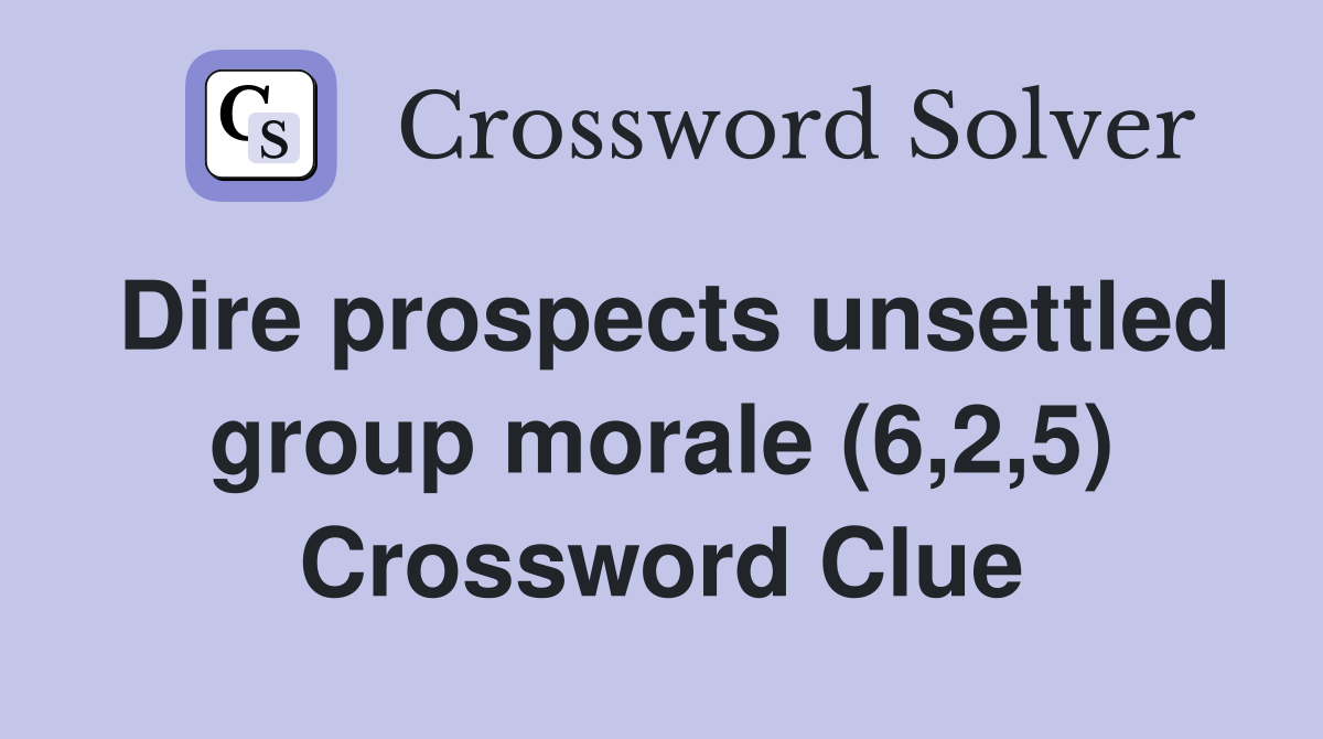 Dire prospects unsettled group morale (6,2,5) Crossword Clue