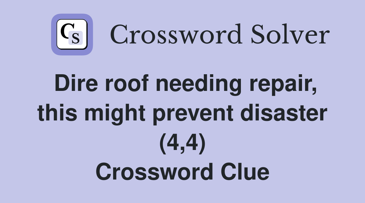 Dire roof needing repair, this might prevent disaster (4,4) Crossword Clue