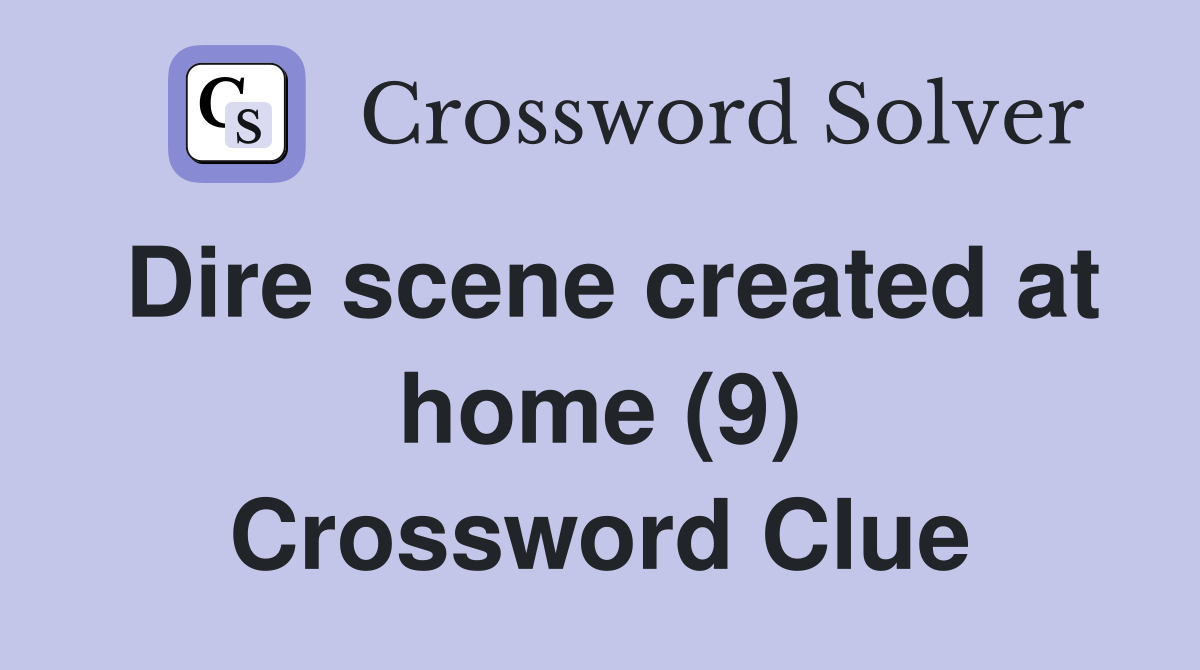 Dire scene created at home (9) Crossword Clue