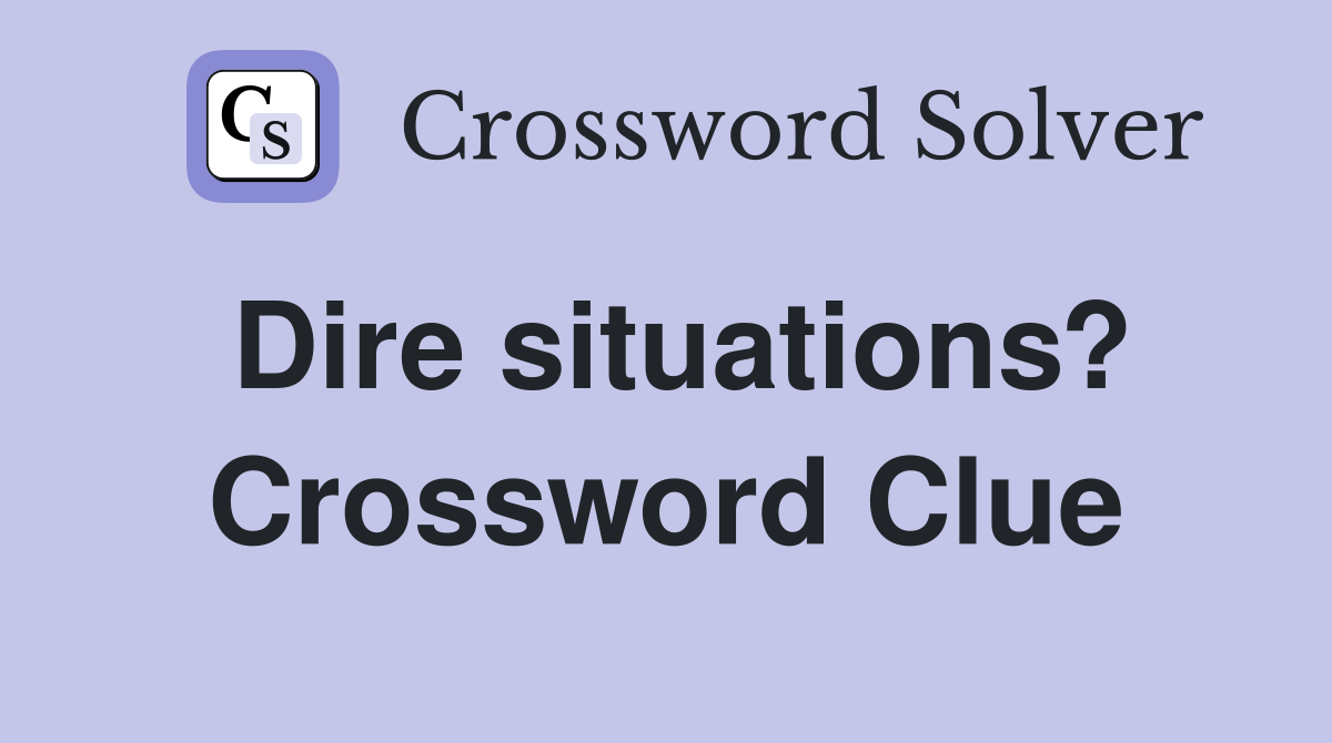 Dire situations? Crossword Clue