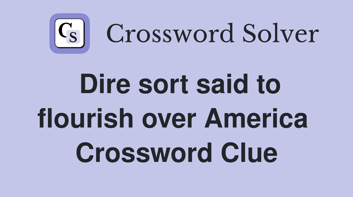 Dire sort said to flourish over America  Crossword Clue
