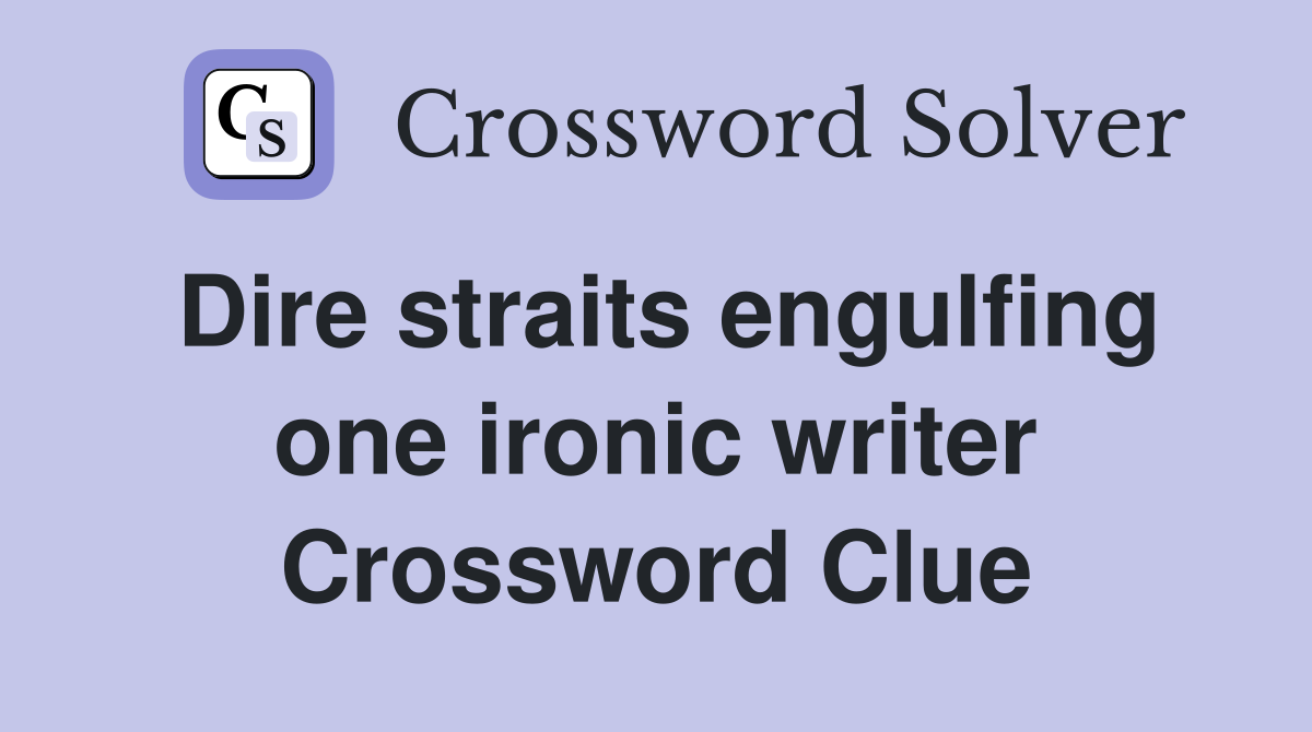 Dire straits engulfing one ironic writer Crossword Clue