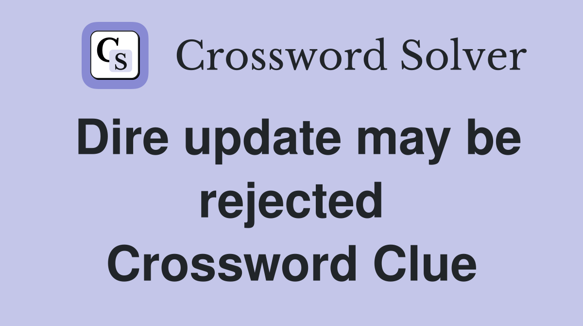 Dire update may be rejected Crossword Clue
