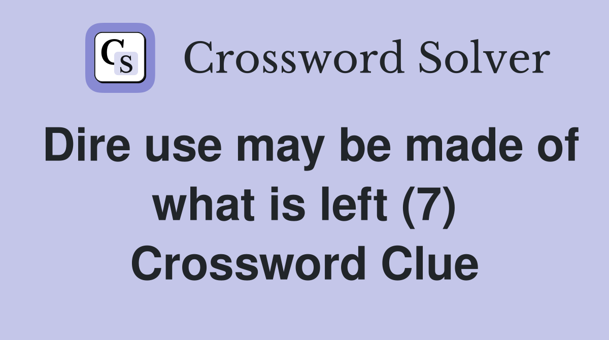 Dire use may be made of what is left (7) Crossword Clue