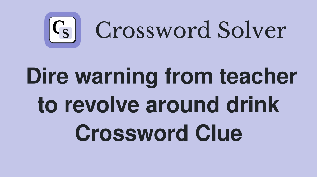 Dire warning from teacher to revolve around drink Crossword Clue