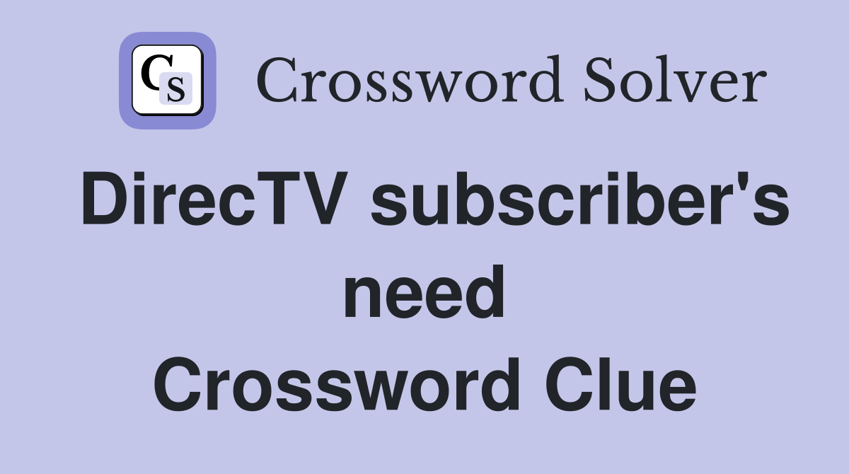 DirecTV subscriber's need Crossword Clue