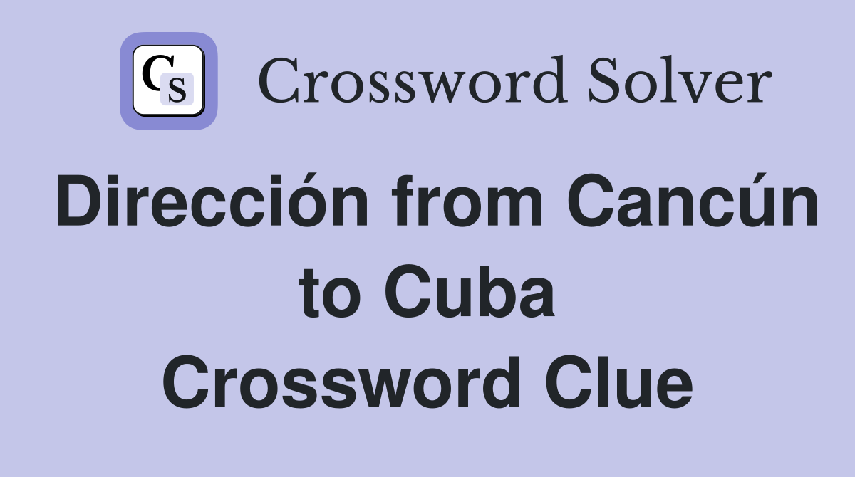 Dirección from Cancún to Cuba Crossword Clue