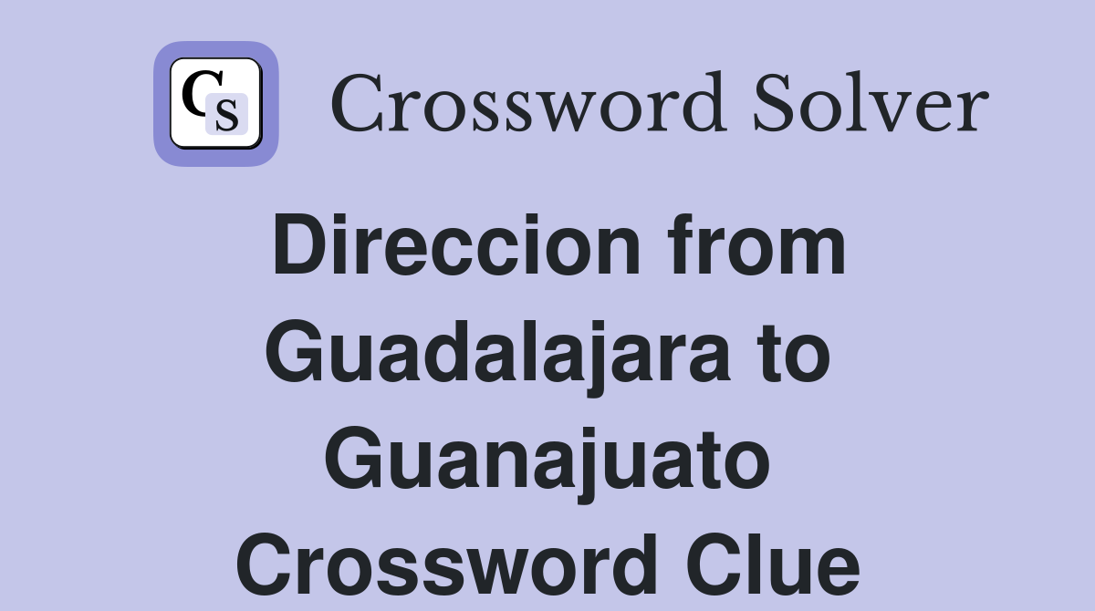 Direccion from Guadalajara to Guanajuato Crossword Clue