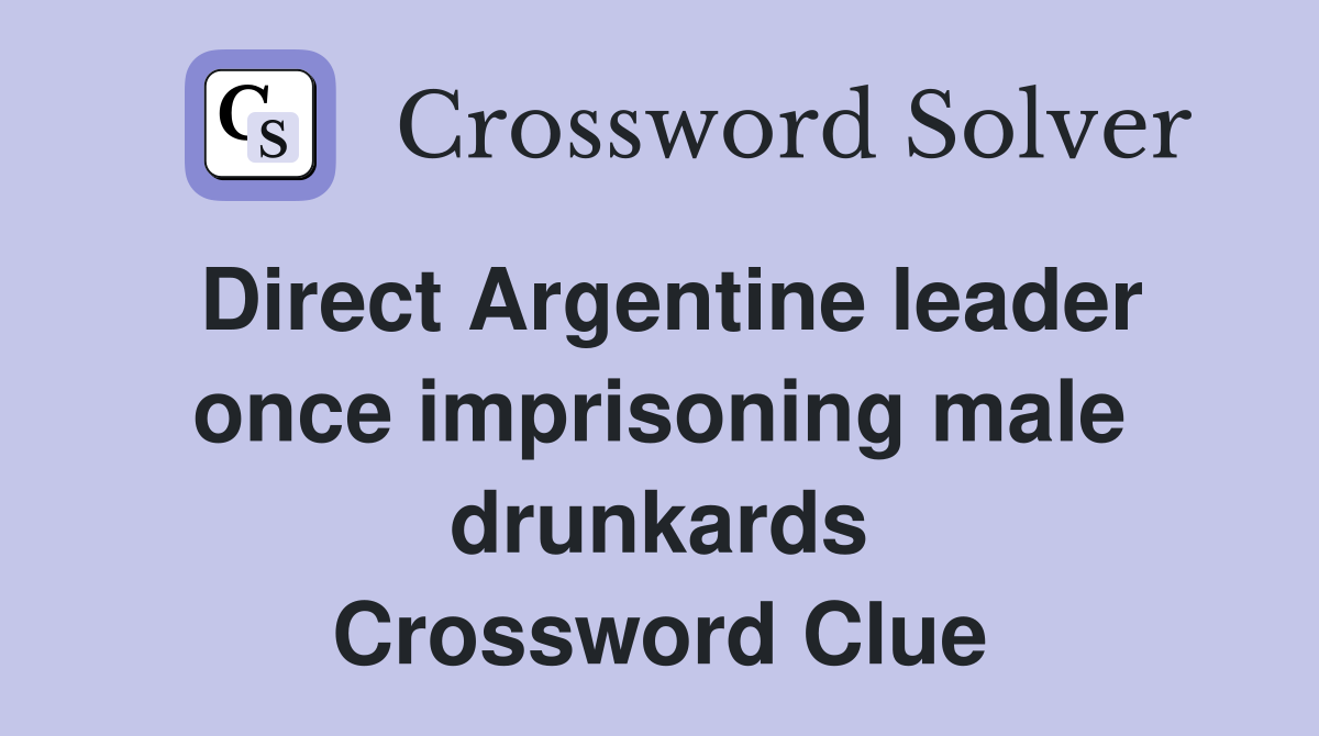 Direct Argentine leader once imprisoning male drunkards Crossword Clue