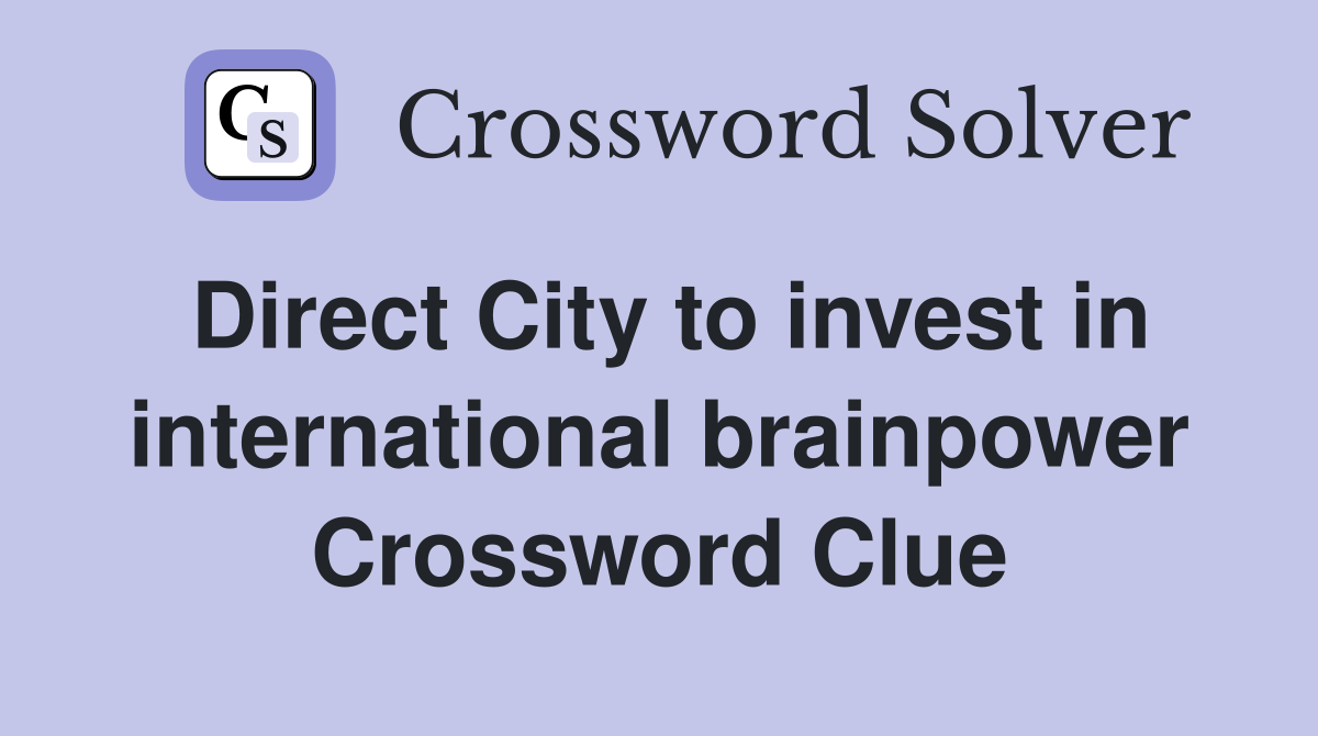 Direct City to invest in international brainpower Crossword Clue