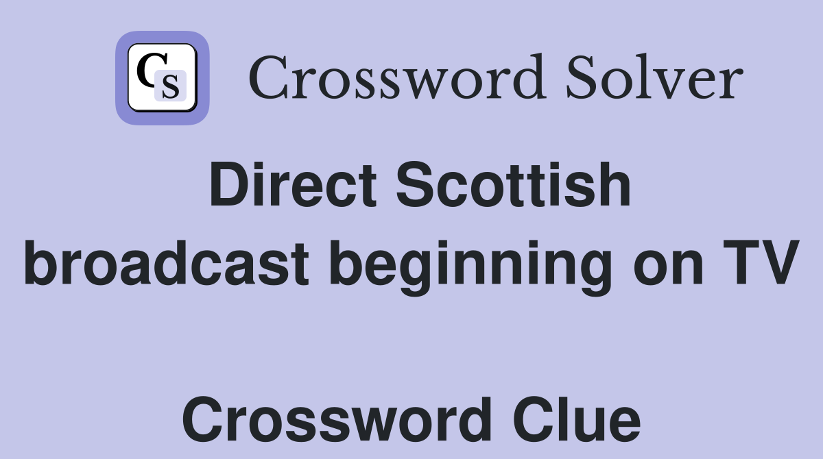 Direct Scottish broadcast beginning on TV  Crossword Clue