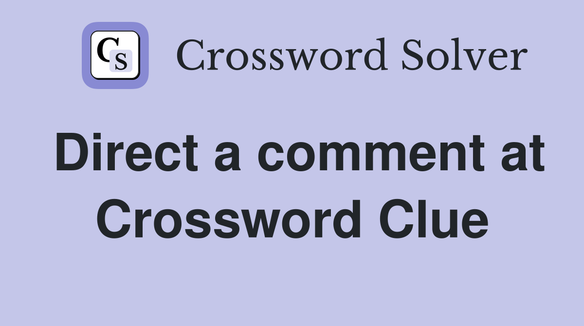Direct a comment at Crossword Clue