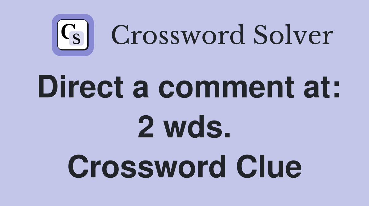 Direct a comment at: 2 wds. Crossword Clue