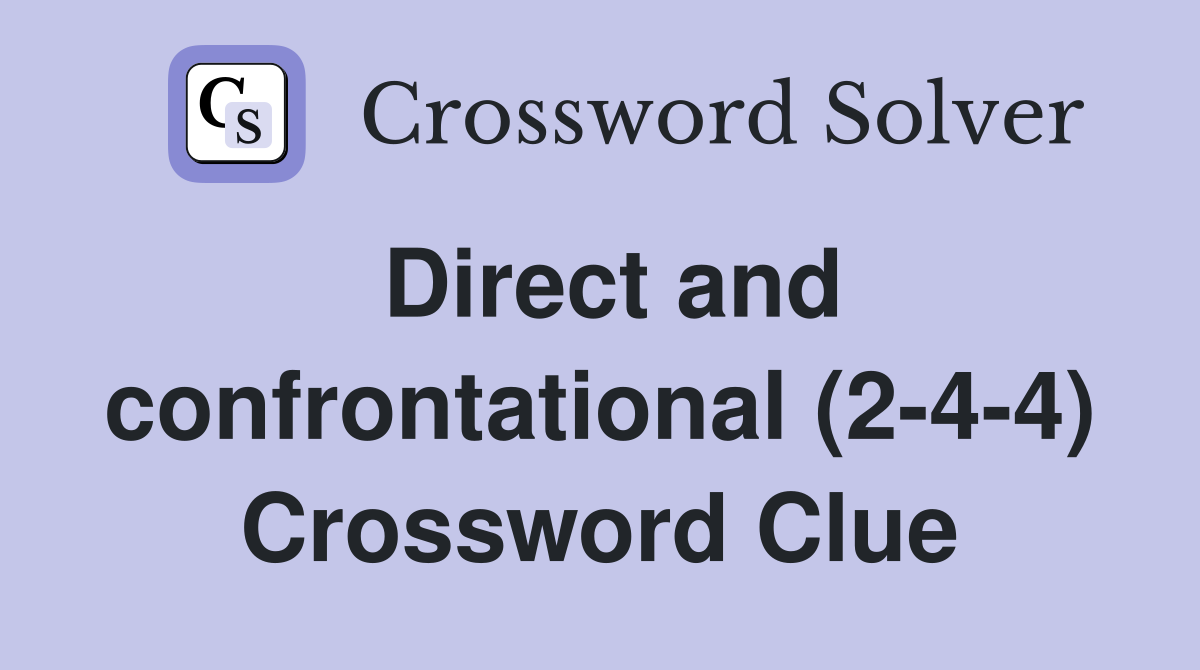 Direct and confrontational (2-4-4) Crossword Clue