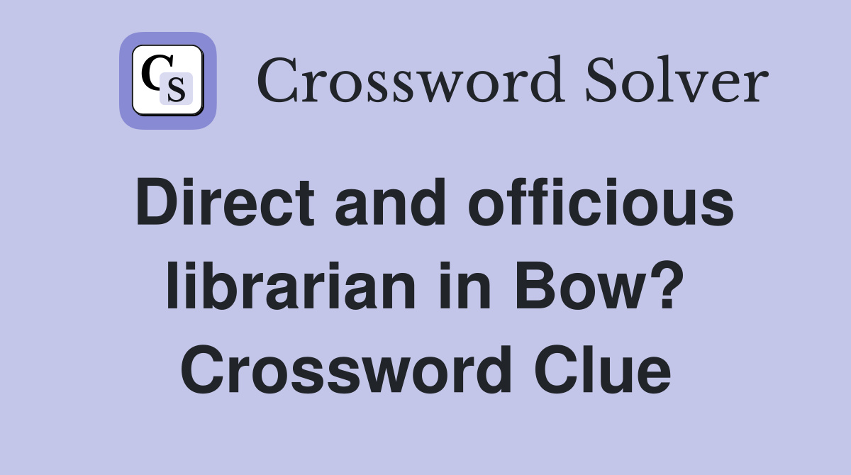 Direct and officious librarian in Bow? Crossword Clue