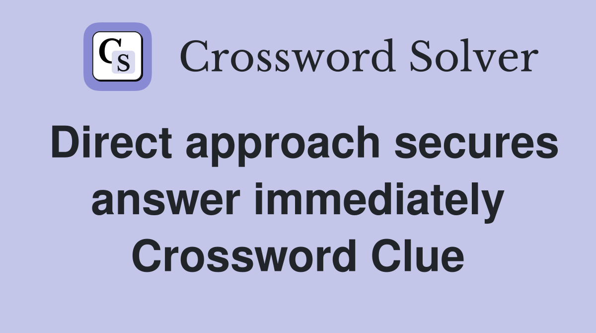 Direct approach secures answer immediately Crossword Clue