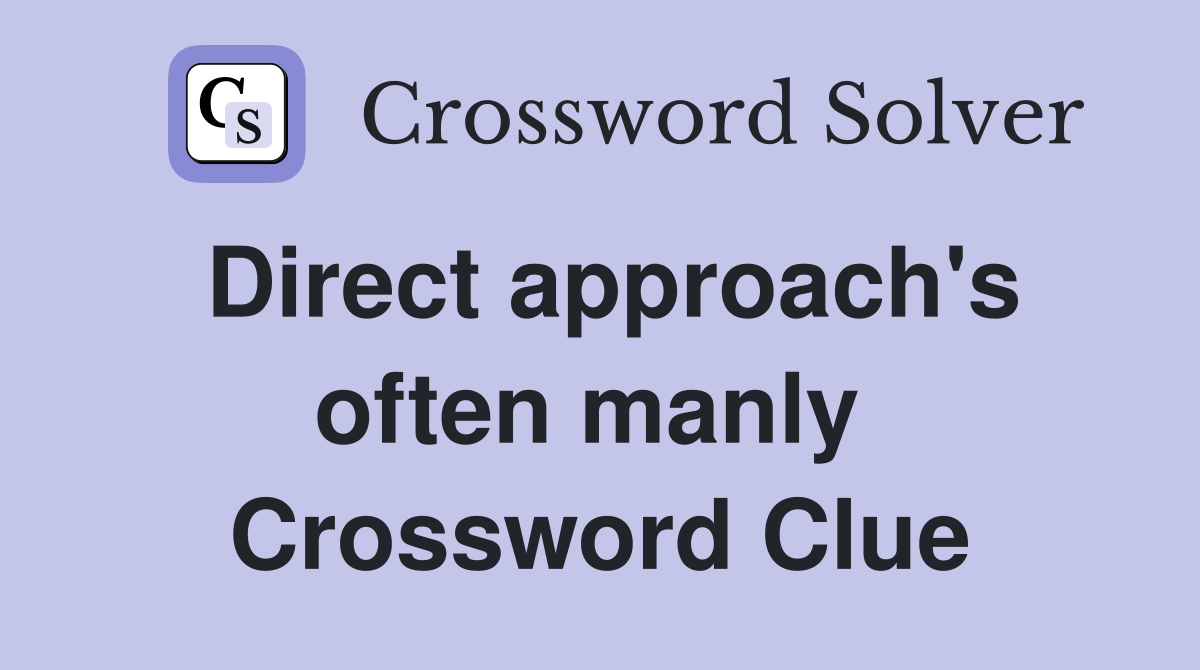 Direct approach's often manly  Crossword Clue