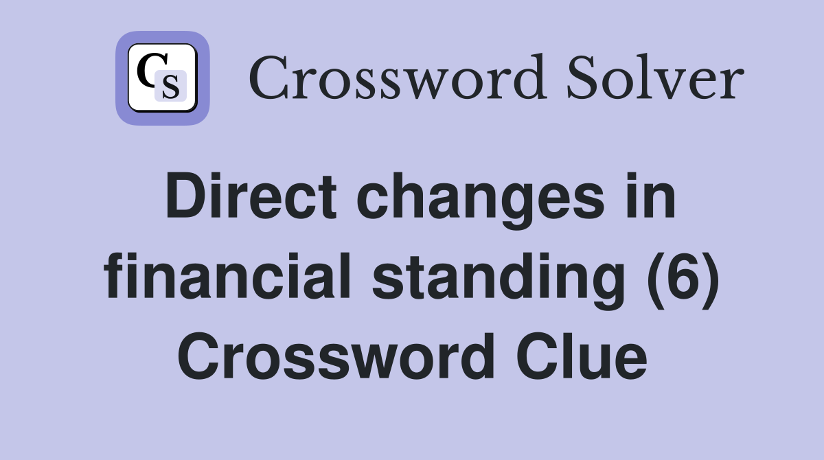 Direct changes in financial standing (6) Crossword Clue