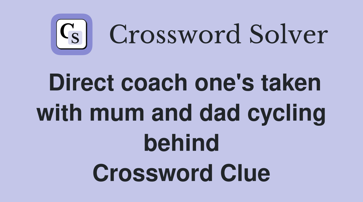 Direct coach one's taken with mum and dad cycling behind Crossword Clue