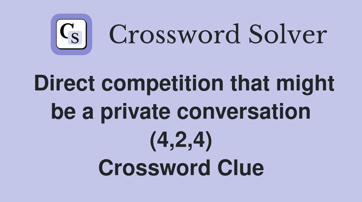 Direct competition that might be a private conversation (4,2,4) Crossword Clue