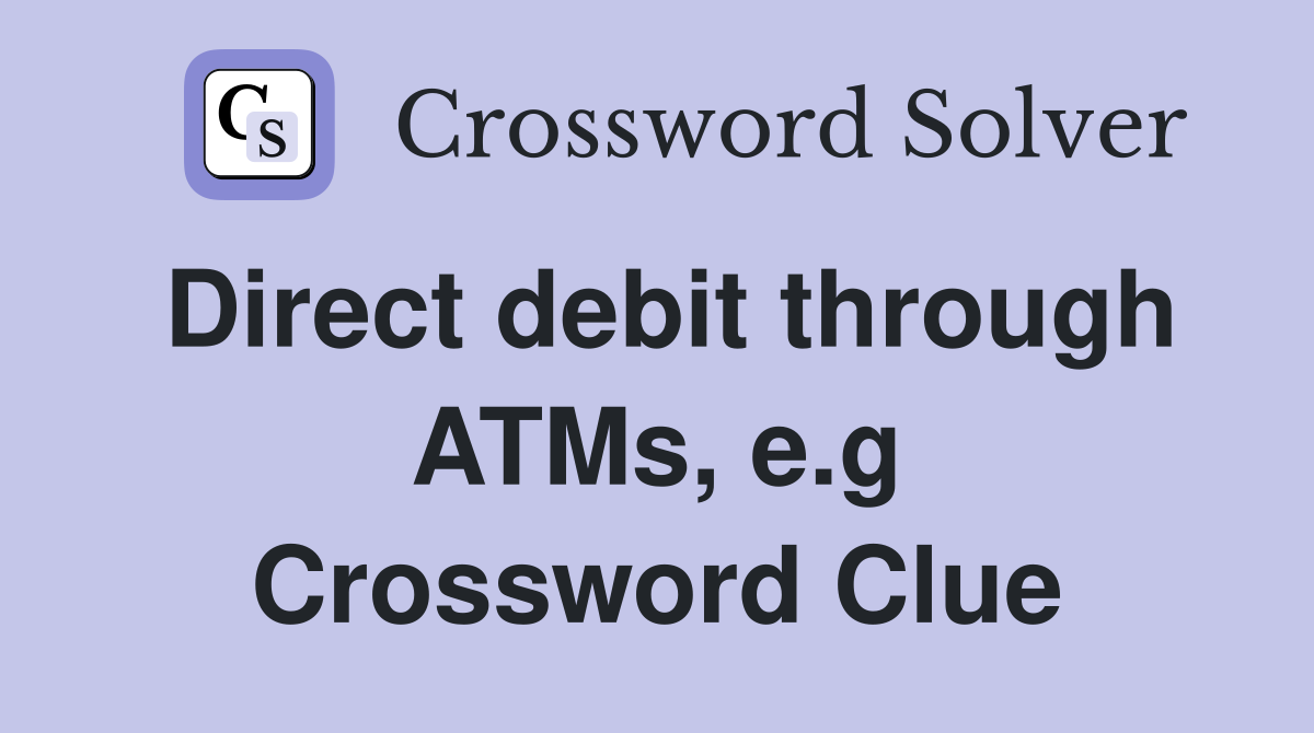 Direct debit through ATMs, e.g Crossword Clue