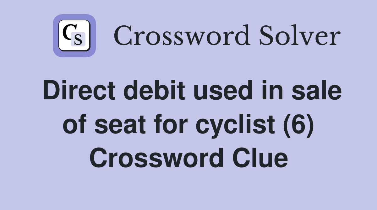 Direct debit used in sale of seat for cyclist (6) Crossword Clue