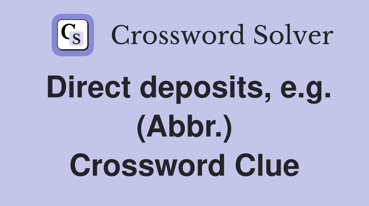 Direct deposits, e.g. (Abbr.) Crossword Clue