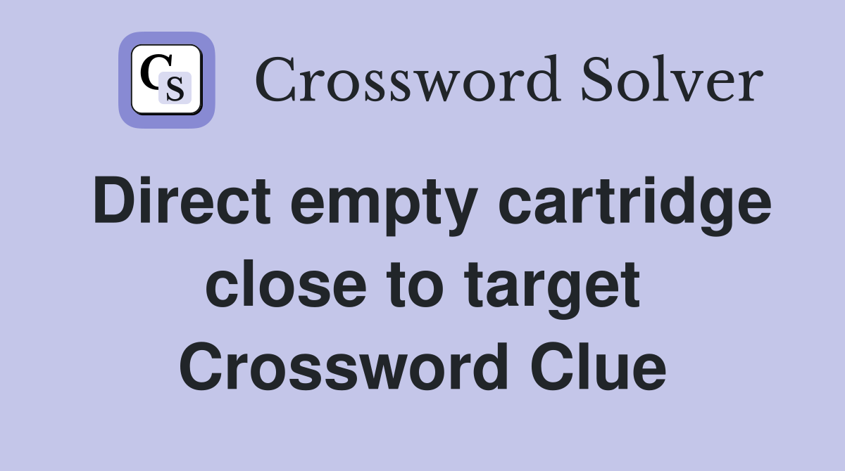 Direct empty cartridge close to target Crossword Clue