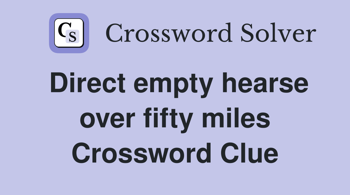 Direct empty hearse over fifty miles Crossword Clue