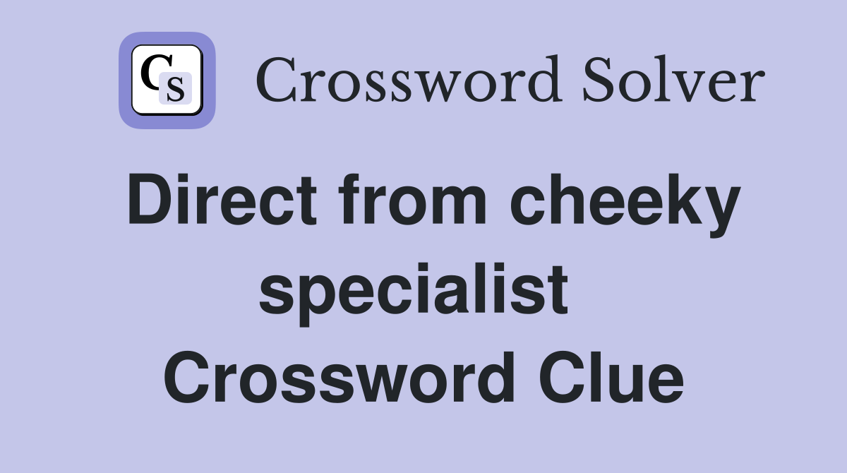 Direct from cheeky specialist  Crossword Clue