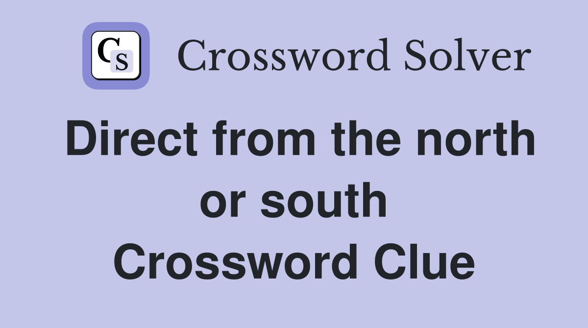 Direct from the north or south Crossword Clue