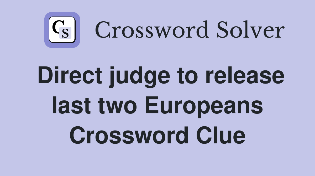 Direct judge to release last two Europeans Crossword Clue