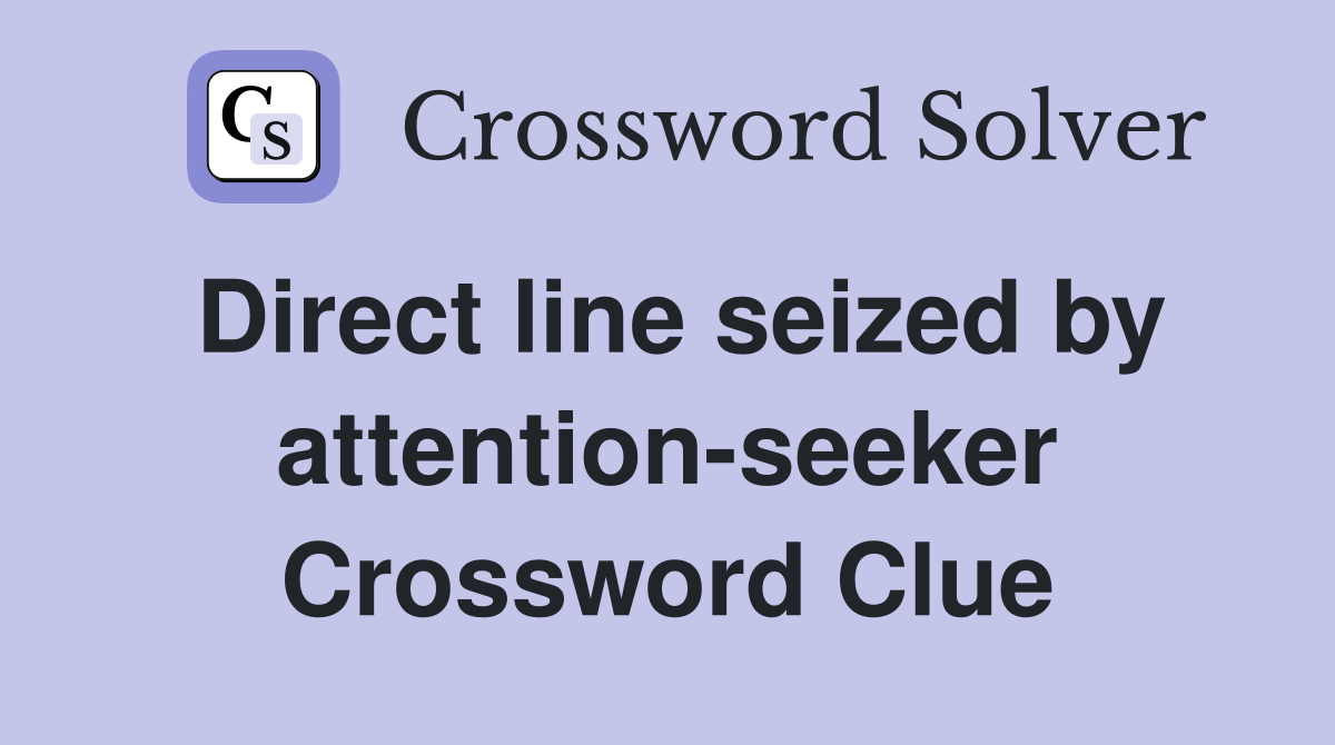 Direct line seized by attention-seeker Crossword Clue