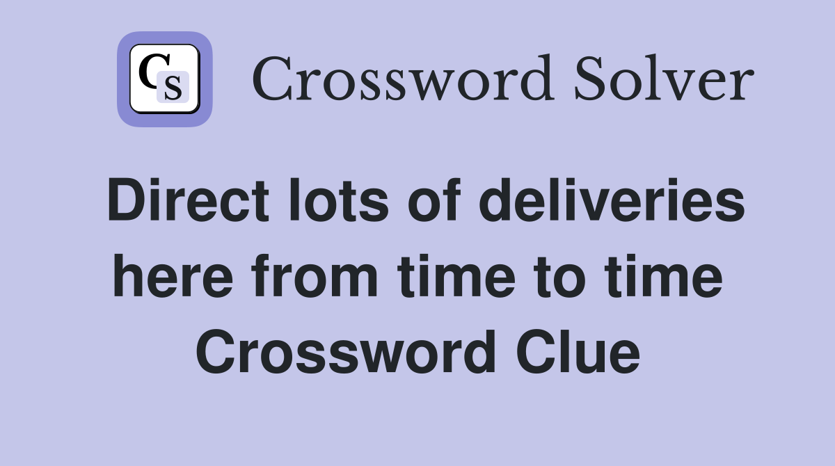 Direct lots of deliveries here from time to time Crossword Clue
