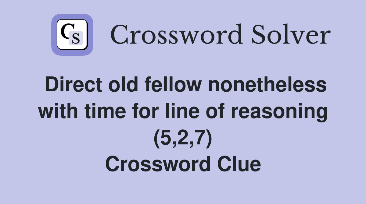 Direct old fellow nonetheless with time for line of reasoning (5,2,7) Crossword Clue
