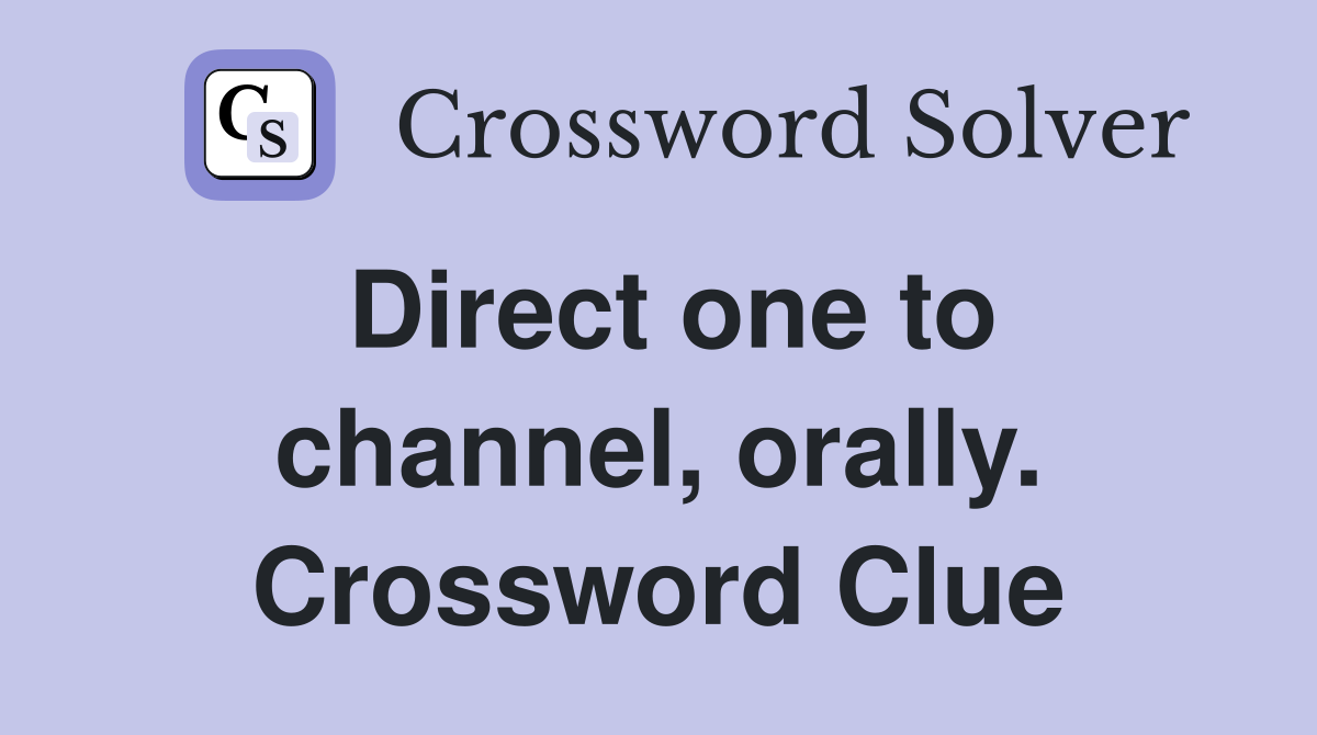 Direct one to channel, orally. Crossword Clue