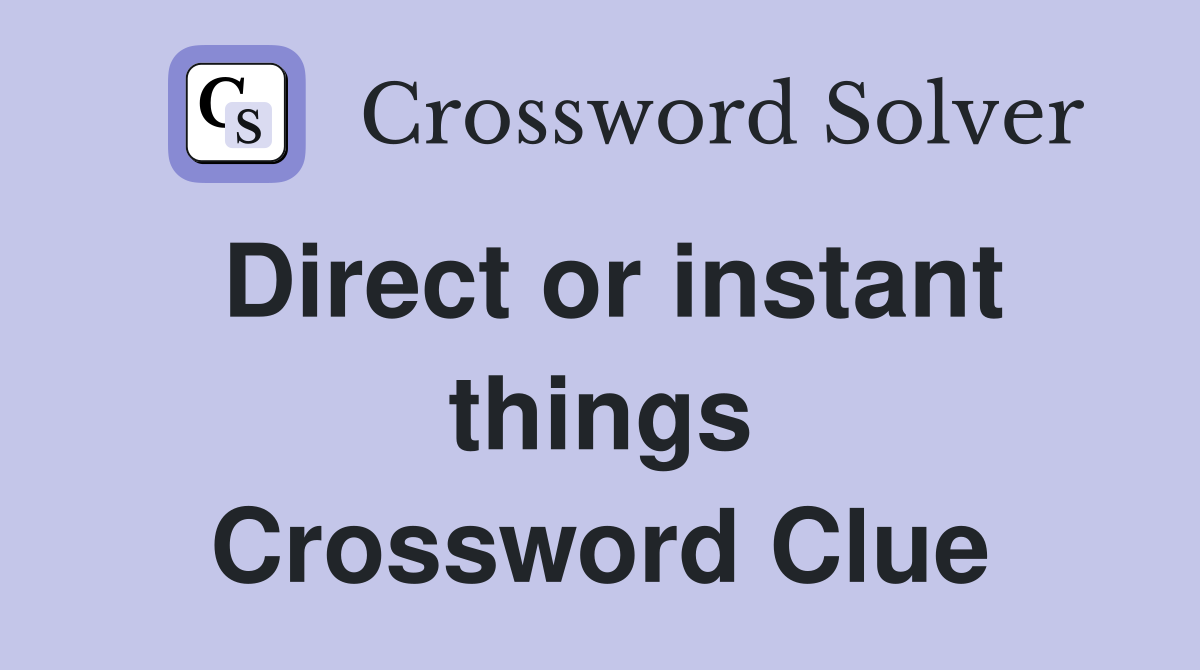 Direct or instant things Crossword Clue
