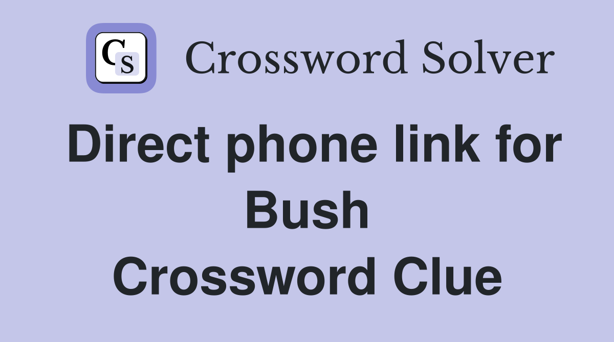 Direct phone link for Bush Crossword Clue