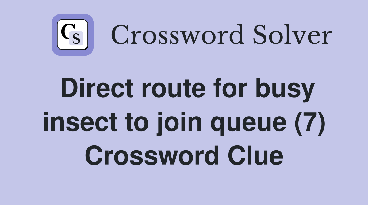 Direct route for busy insect to join queue (7) Crossword Clue
