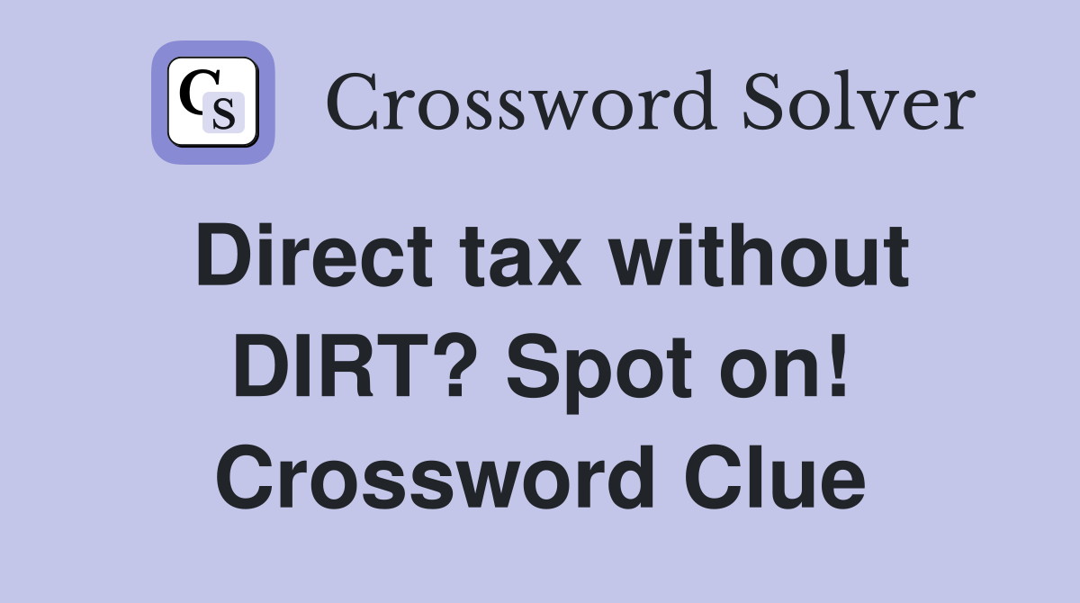 Direct tax without DIRT? Spot on! Crossword Clue