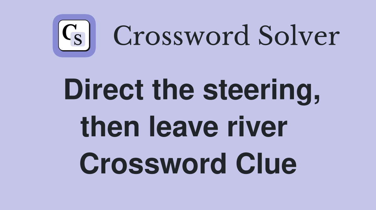 Direct the steering, then leave river  Crossword Clue