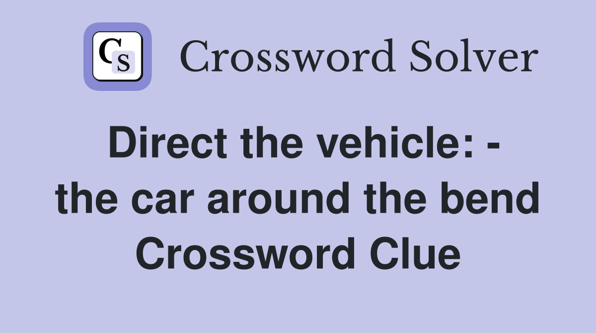 Direct the vehicle: - the car around the bend Crossword Clue