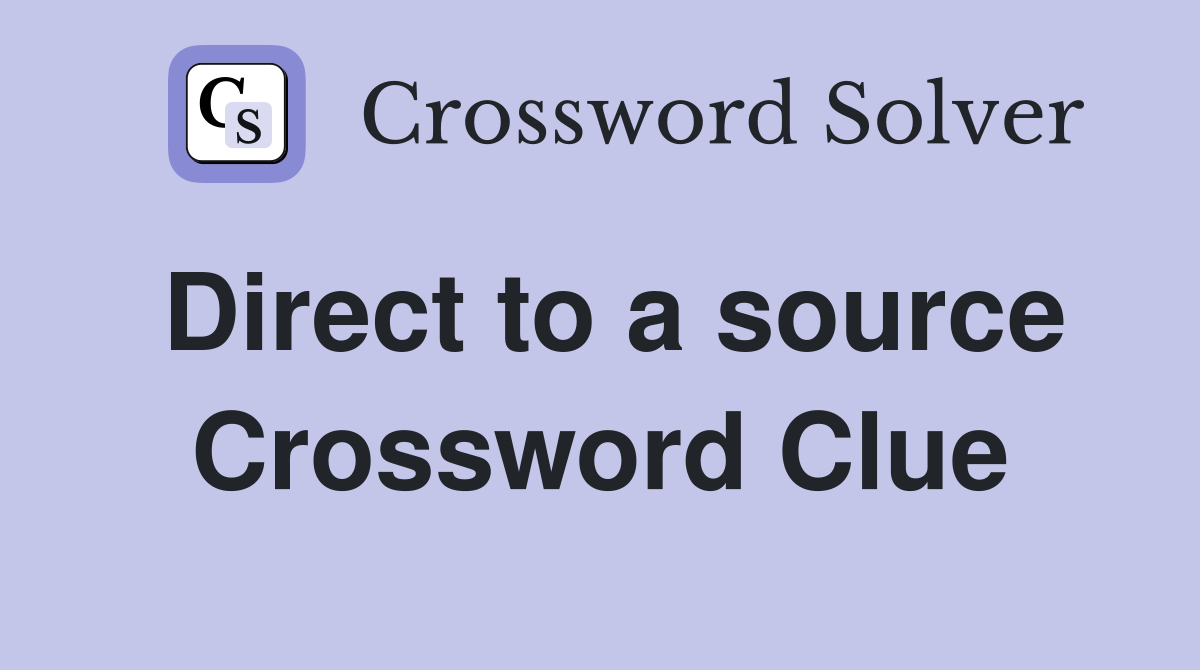 Direct to a source Crossword Clue