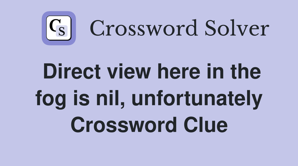 Direct view here in the fog is nil, unfortunately Crossword Clue