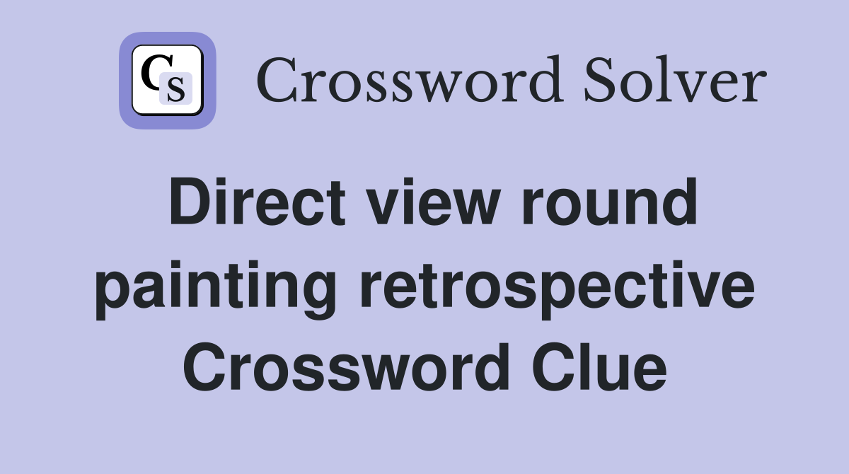 Direct view round painting retrospective Crossword Clue