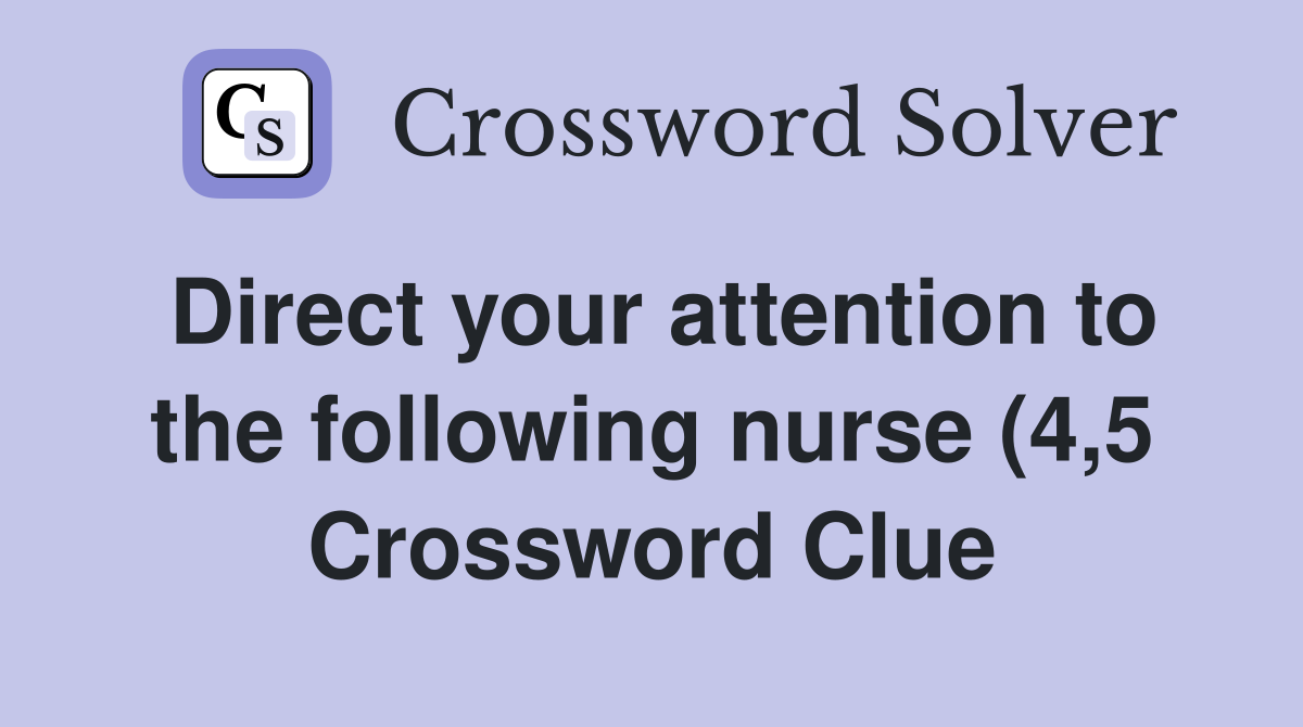 Direct your attention to the following nurse (4 5) Crossword Clue Direct your attention to the following nurse (4 5) Crossword Clue