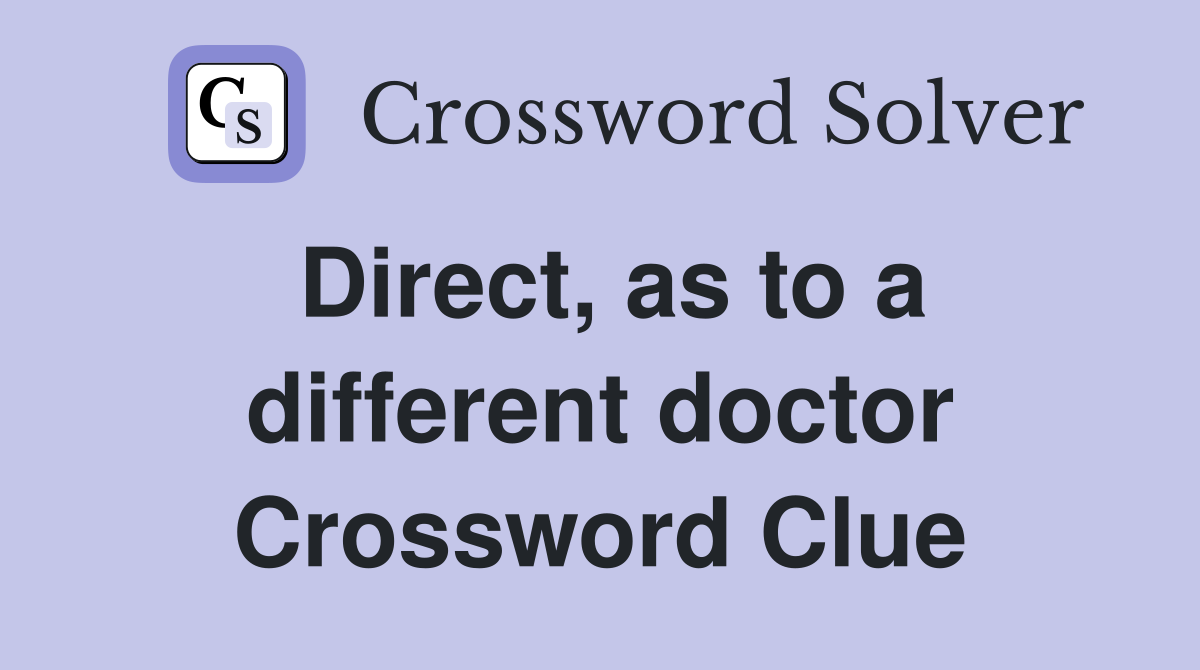Direct, as to a different doctor Crossword Clue