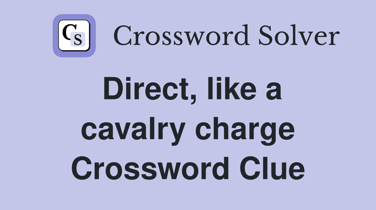 Direct, like a cavalry charge Crossword Clue
