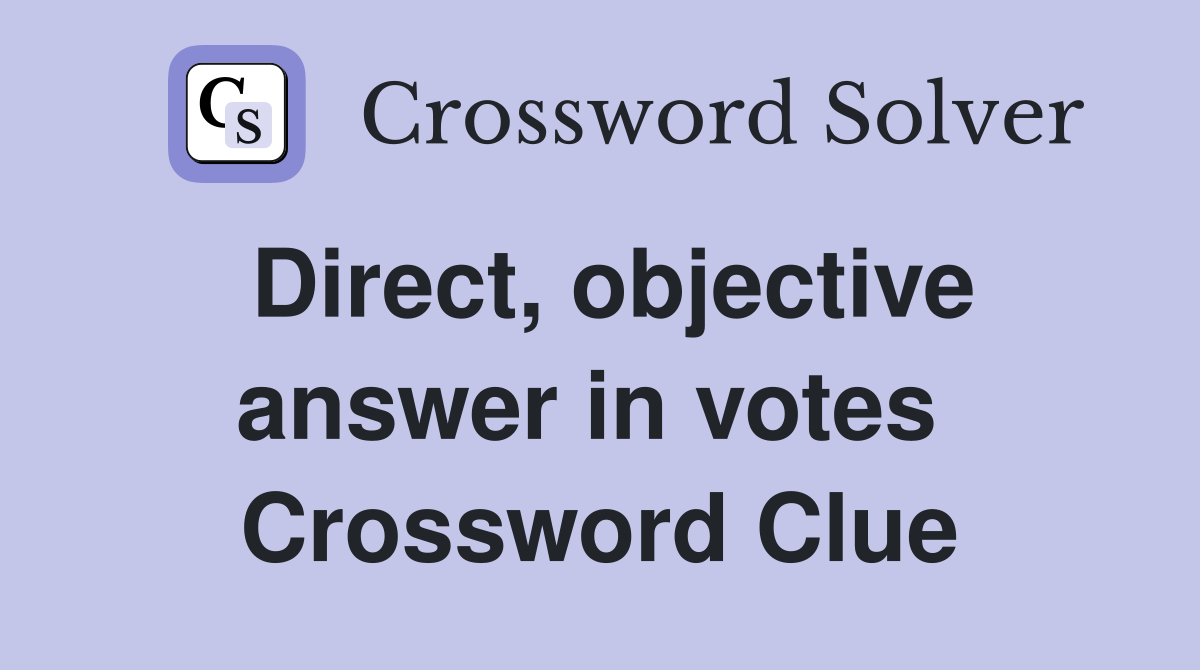 Direct, objective answer in votes  Crossword Clue